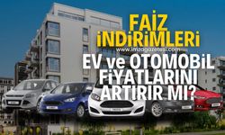 Faiz indirimi ev ve otomobil fiyatlarını yükseltir mi?