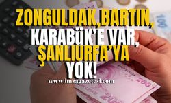 Zonguldak, Bartın ve Karabük'e var, Şanlıurfa'ya yok!