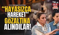 "Hayasızca Hareket" Dilan Polat ve Sıla Doğu Gözaltında!