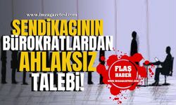 Sendikacının bürokratlardan ahlaksız talebi!