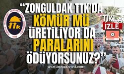 "Zonguldak TTK’da kömür mü üretiliyor da paralarını ödüyorsunuz?"