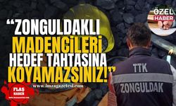 "Zonguldaklı madencileri hedef tahtasına koyamazsınız!"