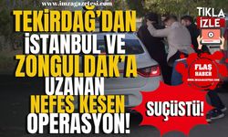 Tekirdağ'dan İstanbul ve Zonguldak'a uzanan nefes kesen operasyon!