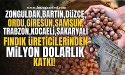 Bartın, Düzce, Giresun, Kocaeli, Ordu, Samsun, Trabzon ve Zonguldaklı fındık üreticilerinden milyon dolarlık katkı!