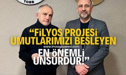 “FİLYOS PROJESİ, İLERİYE DAİR UMUTLARIMIZI BESLEYEN EN ÖNEMLİ UNSURDUR”