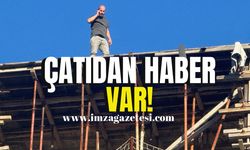 Çatıya çıkmıştı, haber var!