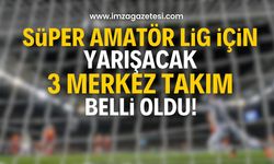 Süper Amatör Lig için yarışacak 3 merkez takımı belli oldu