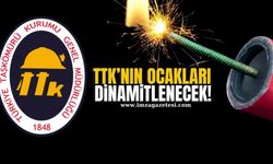 TTK’nın ocakları dinamitlenecek!