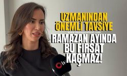 Uzmanından önemli tavsiye! Ramazan ayında bu fırsatı iyi değerlendirin