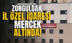 Zonguldak İl Özel İdaresi mercek altında! | Zonguldak Haberleri