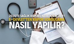 2025'te Sağlık Raporu Nereden Alınır? E-Devlet’ten Rapor Sorgulama Nasıl Yapılır?