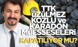 TTK KOZLU, KARADON VE ÜZÜLMEZ MÜESSESELERİ KAPATILIYOR MU?