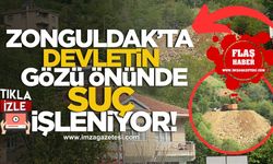 Zonguldak’ta Devletin Gözü Önünde Suç İşleniyor!
