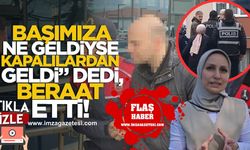 "Başımıza ne geldiyse kapalılardan geldi" dedi, beraat etti!