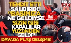Tehdit Etti, Saldırdı! "Başımıza Ne Geldiyse Sizin Gibi Kapalılardan Geldi!" Davasında Flaş Gelişme!