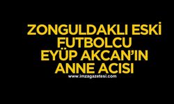 Zonguldaklı Eski Futbolcu Eyüp Akcan'ın anne acısı...