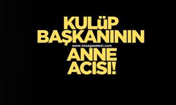 Kulüp başkanının anne acısı