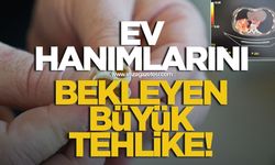 Ev hanımlarını bekleyen büyük tehlike