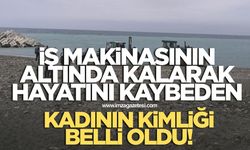 İş makinasının altında kalarak hayatını kaybeden kadının kimliği belli oldu