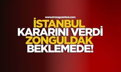 İstanbul Kararını Verdi, Zonguldak Beklemede!