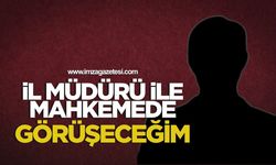 "İl Müdürü ile mahkemede görüşeceğim”
