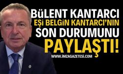 Belediye başkanı Bülent Kantarcı'nın eşinin Son Durumu