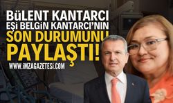 Bülent Kantarcı Açıkladı: Belgin Kantarcı'nın Son Durumu