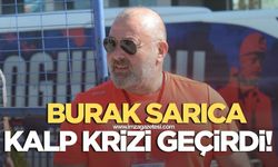 Burak Sarıca kalp krizi geçirdi