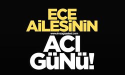 Ece ailesinin acı günü