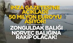 İmza Gazetesi’ne açıkladı! 50 milyon euroyu aşıyor! Zonguldak balığı Norveç balığına rakip olacak!