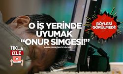 Böylesi görülmedi! O iş yerinde uyumak bir "Onur Simgesi!"