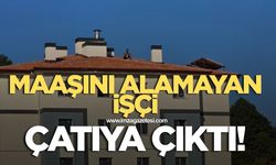 Maaşını alamayan işçi çatıya çıktı