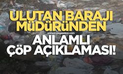 Ulutan Barajı müdüründen anlamlı çöp açıklaması!