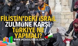 Filistin'deki İsrail zulmüne karşı Türkiye ne yapmalı?