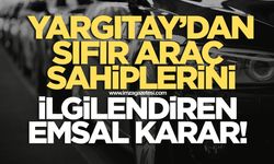 Yargıtay'dan sıfır araç sahiplerini ilgilendiren emsal karar