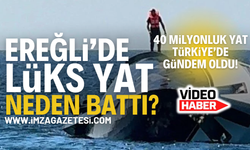 Zonguldak Ereğli'de Lüks yatın batış nedeni belli oldu