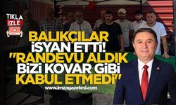 Balıkçılar isyan etti! "Randevu aldık bizi kovar gibi kabul etmedi"