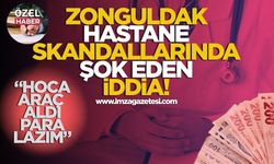 Zonguldak hastane skandallarında şok eden iddia! "Hoca araç aldı para lazım"