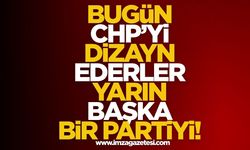 Bugün CHP'yi Dizayn Ederler Yarın Başka Partiyi!