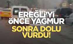 Ereğli'yi önce yağmur sonra dolu vurdu