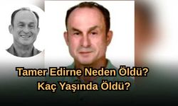 Tamer Edirne Neden Öldü? Kaç Yaşında Öldü?