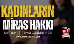 Kadınların Miras Hakkı Tartışması TBMM Gündeminde!