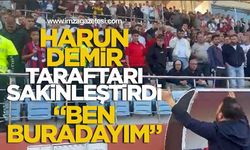 Harun Demir Taraftarı Sakinleştirdi “Ben Buradayım”