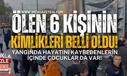 Yangında Hayatını Kaybeden 6 Kişinin Kimlikleri Belli Oldu!