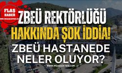 ZBEÜ Rektörlüğü Hakkında Şok İddia! ZBEÜ Hastanede Neler Oluyor?