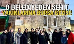 O Belediyeden Şehit Yakınlarına Bursa Gezisi!