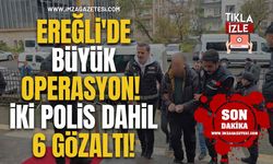 Ereğli'de Büyük Operasyon! İki Polis Dahil 6 Gözaltı!