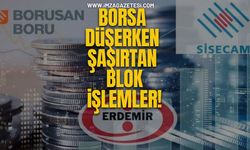Borsa Düşerken Borusan, Ereğli ve Şişecam'da Şaşırtan Blok İşlemler!
