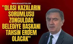 "Olası Kazaların Sorumlusu Zonguldak Belediye Başkanı Tahsin Erdem Olacak"