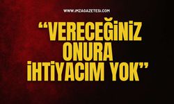 “Vereceğiniz Onura İhtiyacım Yok”